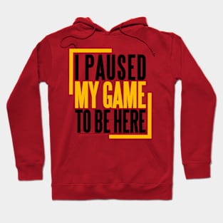 I PAUSED MY GAME TO BE HERE Hoodie